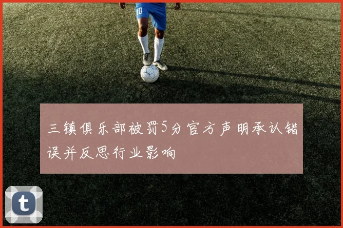 三镇俱乐部被罚5分官方声明承认错误并反思行业影响