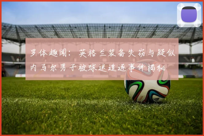 罗体趣闻：英格兰装备失窃与疑似内马尔男子被球迷追逐事件揭秘