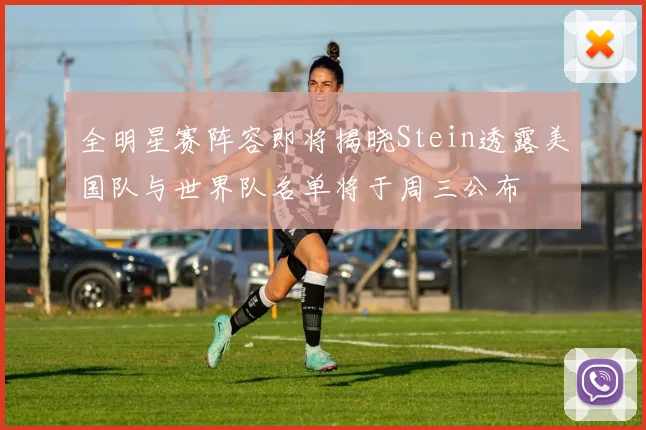 全明星赛阵容即将揭晓Stein透露美国队与世界队名单将于周三公布