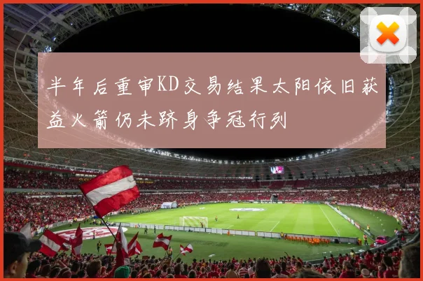 半年后重审KD交易结果太阳依旧获益火箭仍未跻身争冠行列