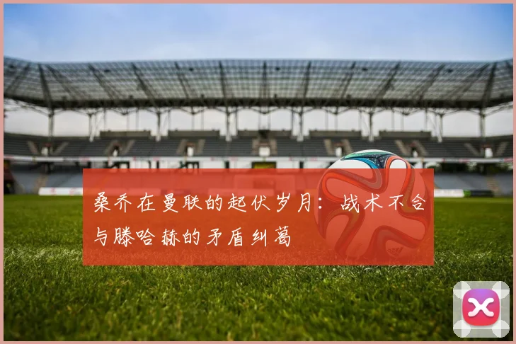 桑乔在曼联的起伏岁月：战术不合与滕哈赫的矛盾纠葛