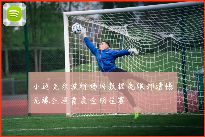小迈克尔波特场均数据亮眼却遗憾无缘生涯首度全明星赛