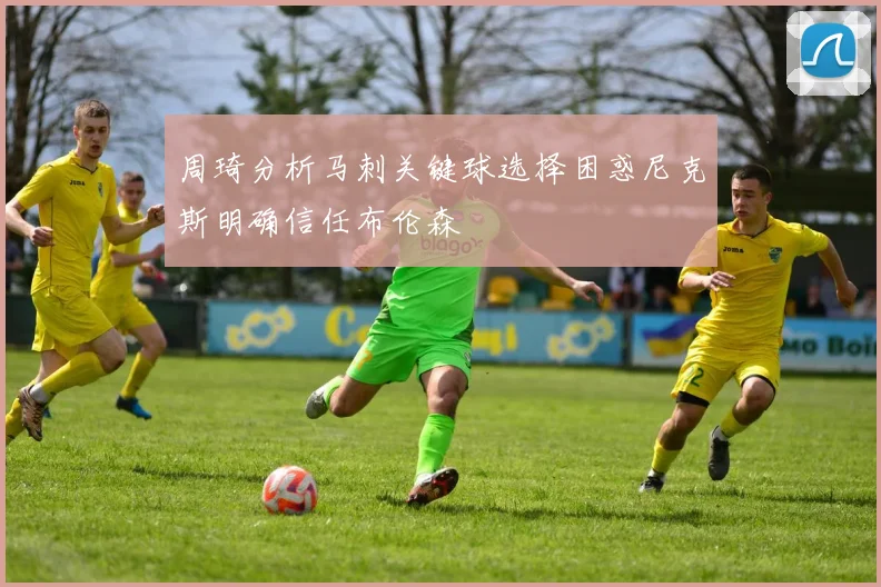 周琦分析马刺关键球选择困惑尼克斯明确信任布伦森