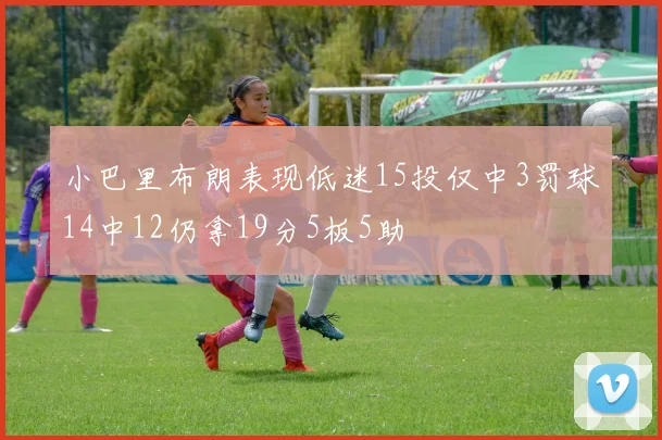 小巴里布朗表现低迷15投仅中3罚球14中12仍拿19分5板5助