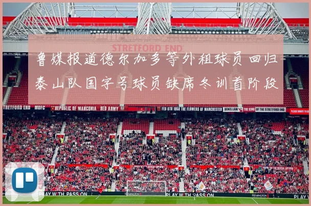 鲁媒报道德尔加多等外租球员回归泰山队国字号球员缺席冬训首阶段