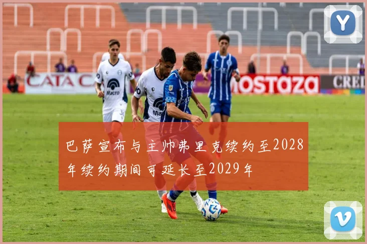 巴萨宣布与主帅弗里克续约至2028年续约期间可延长至2029年