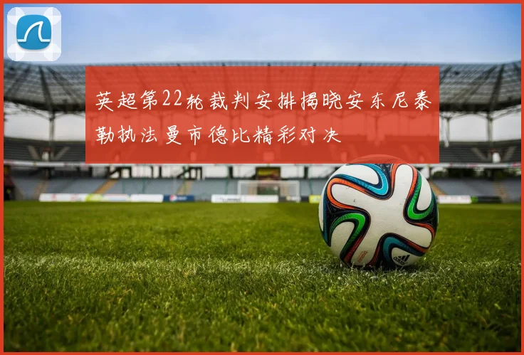 英超第22轮裁判安排揭晓安东尼泰勒执法曼市德比精彩对决