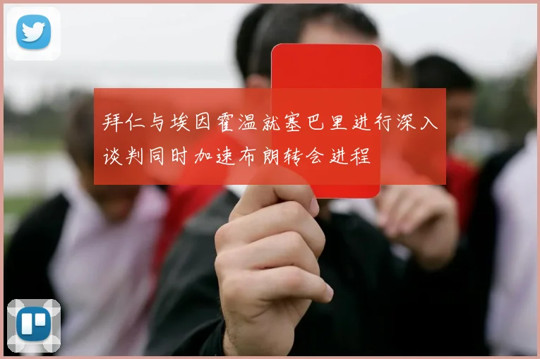 拜仁与埃因霍温就塞巴里进行深入谈判同时加速布朗转会进程