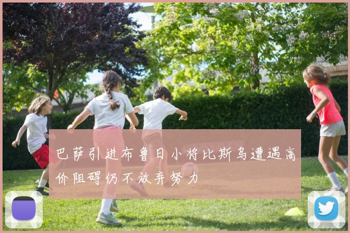 巴萨引进布鲁日小将比斯乌遭遇高价阻碍仍不放弃努力
