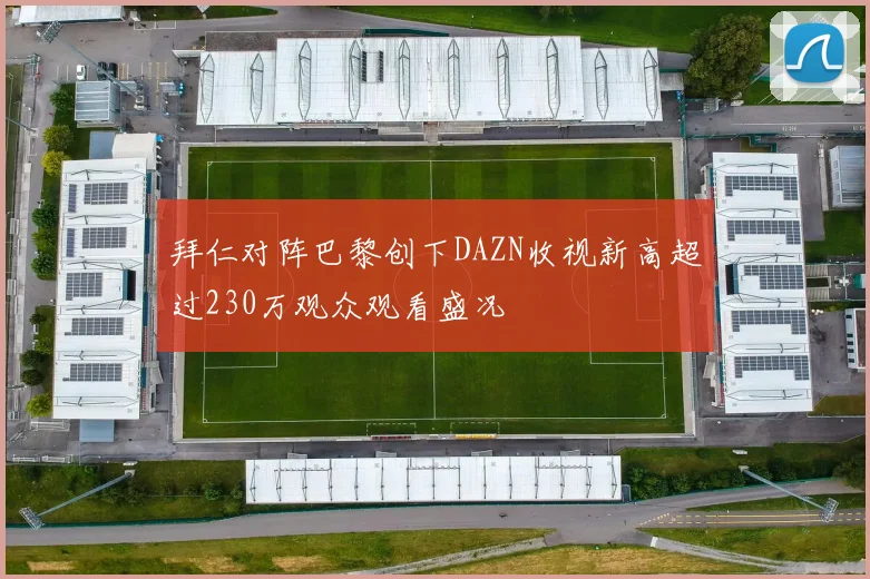 拜仁对阵巴黎创下DAZN收视新高超过230万观众观看盛况