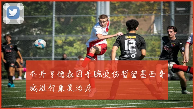 乔丹亨德森因手腕受伤暂留墨西哥城进行康复治疗