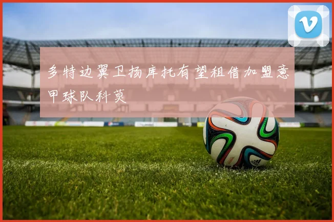 多特边翼卫扬库托有望租借加盟意甲球队科莫